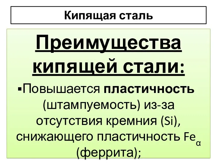 Кипящая сталь Преимущества кипящей стали: Повышается пластичность (штампуемость) из-за отсутствия кремния (Si), снижающего пластичность Feα (феррита);