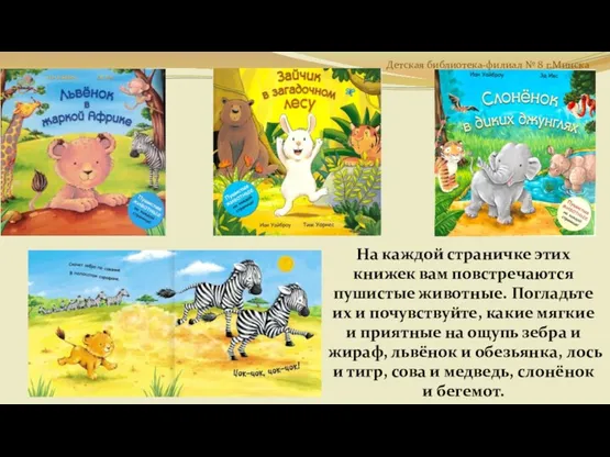 На каждой страничке этих книжек вам повстречаются пушистые животные. Погладьте