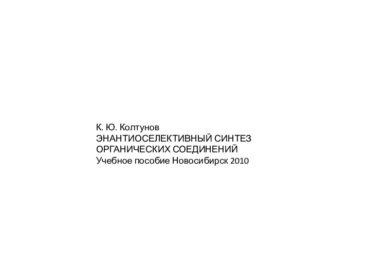 К. Ю. Колтунов ЭНАНТИОСЕЛЕКТИВНЫЙ СИНТЕЗ ОРГАНИЧЕСКИХ СОЕДИНЕНИЙ Учебное пособие Новосибирск 2010