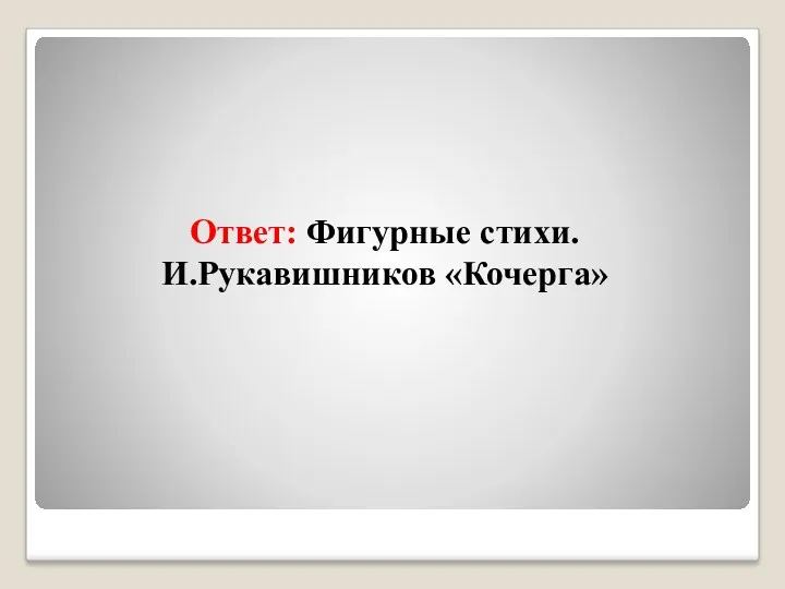 Ответ: Фигурные стихи. И.Рукавишников «Кочерга»