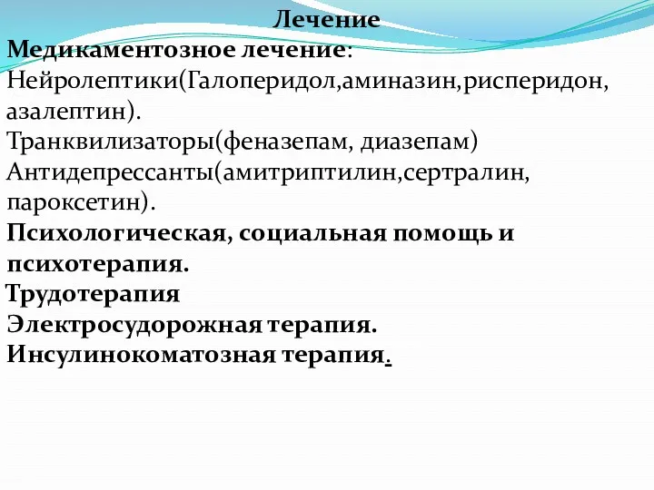 Лечение Медикаментозное лечение: Нейролептики(Галоперидол,аминазин,рисперидон,азалептин). Транквилизаторы(феназепам, диазепам) Антидепрессанты(амитриптилин,сертралин,пароксетин). Психологическая, социальная помощь