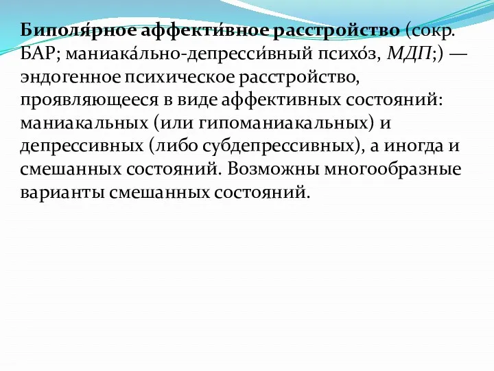 Биполя́рное аффекти́вное расстройство (сокр. БАР; маниака́льно-депресси́вный психо́з, МДП;) — эндогенное