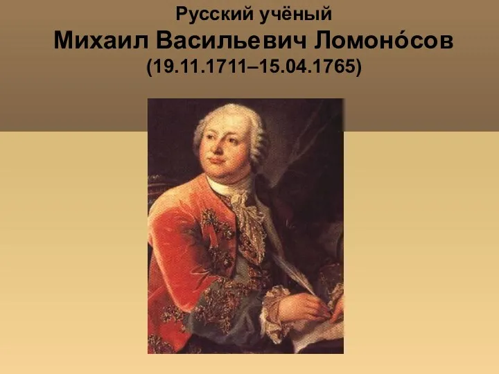 Русский учёный Михаил Васильевич Ломонóсов (19.11.1711–15.04.1765)