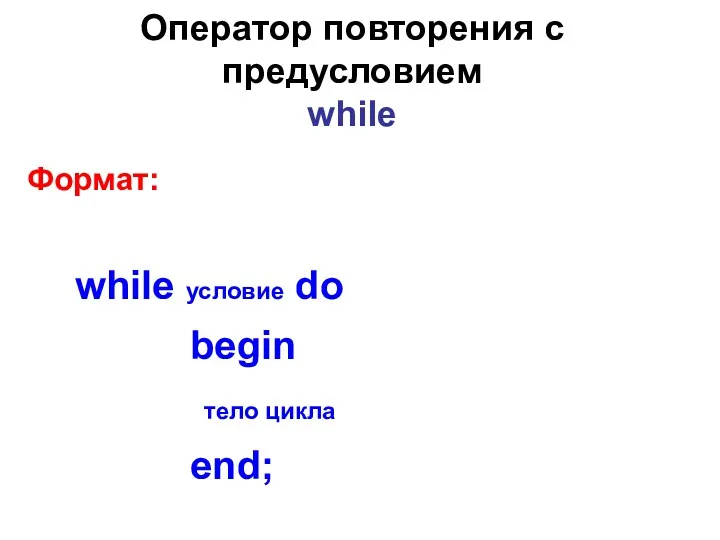 Оператор повторения с предусловием while Формат: while условие do begin тело цикла end;