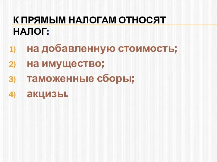 К ПРЯМЫМ НАЛОГАМ ОТНОСЯТ НАЛОГ: на добавленную стоимость; на имущество; таможенные сборы; акцизы.