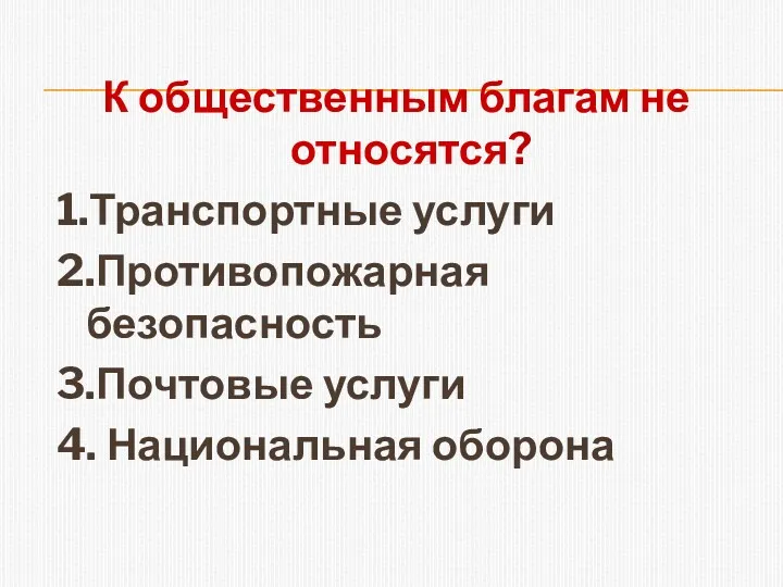 К общественным благам не относятся? 1.Транспортные услуги 2.Противопожарная безопасность 3.Почтовые услуги 4. Национальная оборона