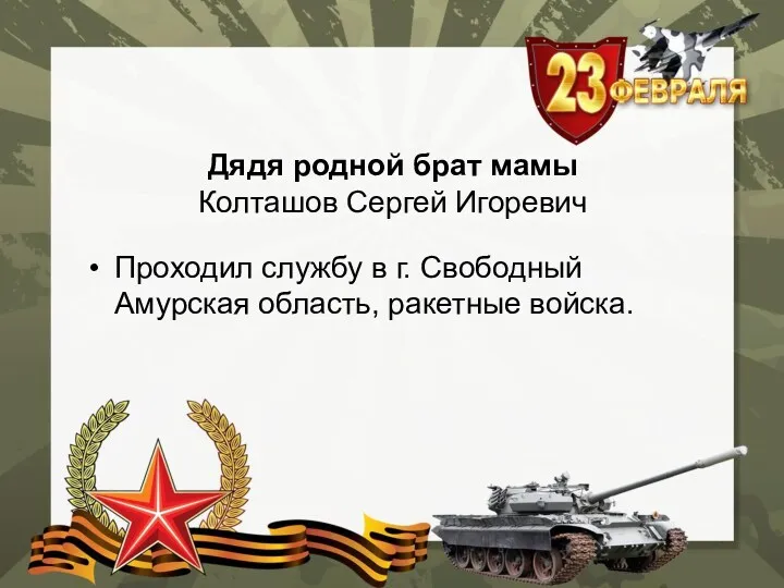 Дядя родной брат мамы Колташов Сергей Игоревич Проходил службу в г. Свободный Амурская область, ракетные войска.