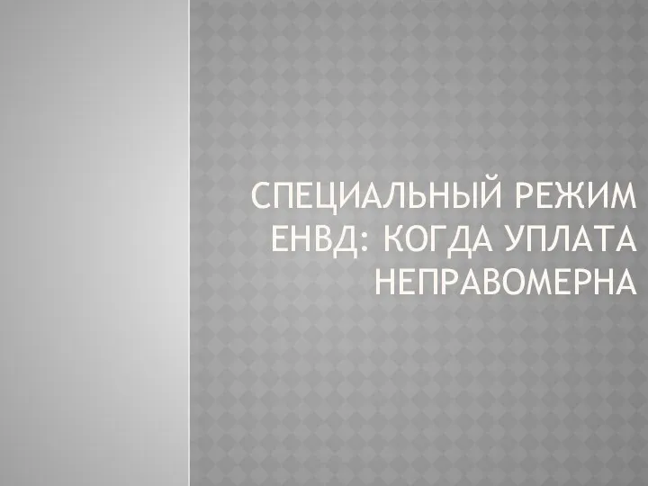 СПЕЦИАЛЬНЫЙ РЕЖИМ ЕНВД: КОГДА УПЛАТА НЕПРАВОМЕРНА