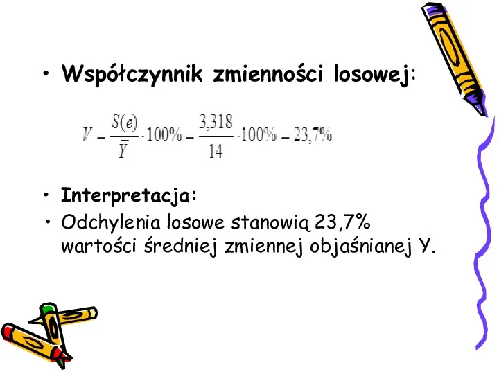 Współczynnik zmienności losowej: Interpretacja: Odchylenia losowe stanowią 23,7% wartości średniej zmiennej objaśnianej Y.