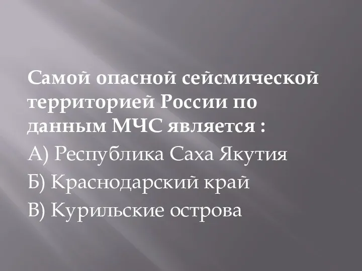 Самой опасной сейсмической территорией России по данным МЧС является : А) Республика Саха