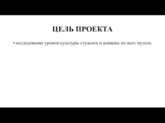 ЦЕЛЬ ПРОЕКТА исследование уровня культуры студента и влияние на него музеев.