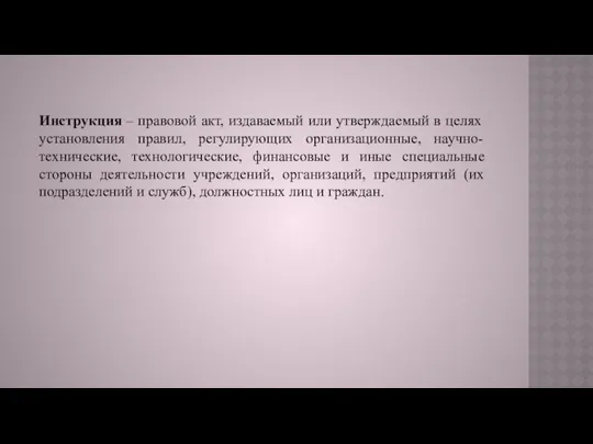 Инструкция – правовой акт, издаваемый или утверждаемый в целях установления правил, регулирующих организационные,