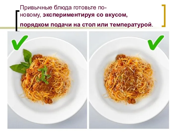 Привычные блюда готовьте по-новому, экспериментируя со вкусом, порядком подачи на стол или температурой.