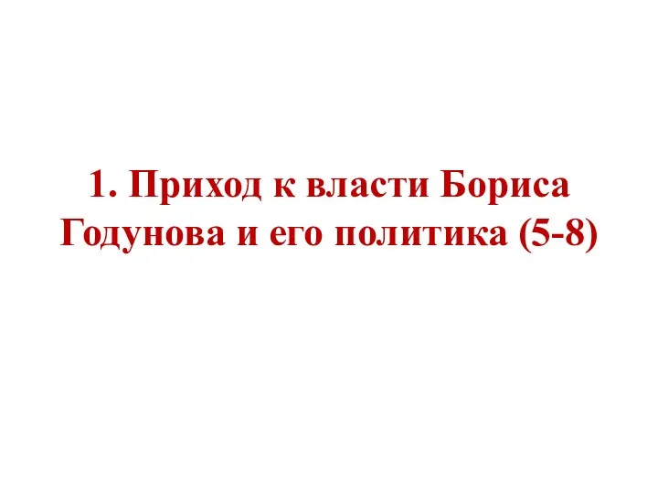 1. Приход к власти Бориса Годунова и его политика (5-8)