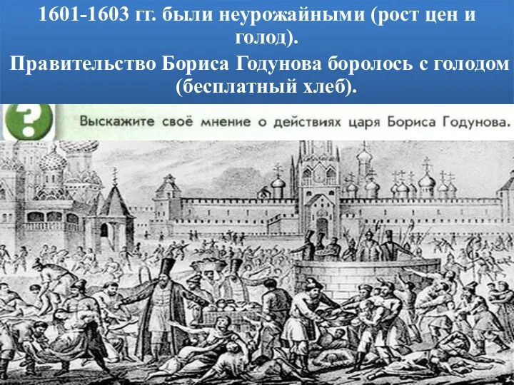 1601-1603 гг. были неурожайными (рост цен и голод). Правительство Бориса Годунова боролось с голодом (бесплатный хлеб).