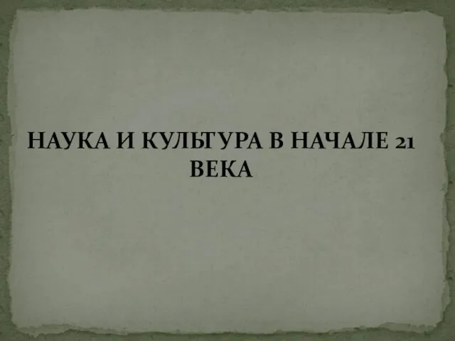 НАУКА И КУЛЬТУРА В НАЧАЛЕ 21 ВЕКА