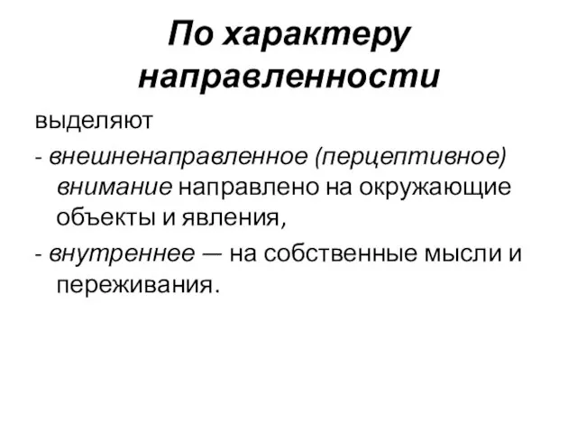 По характеру направленности выделяют - внешненаправленное (перцептивное) внимание направлено на