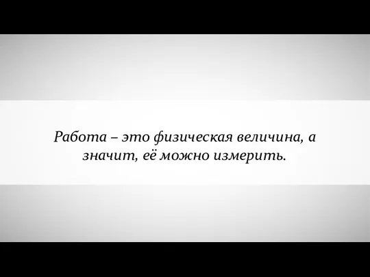 Работа – это физическая величина, а значит, её можно измерить.