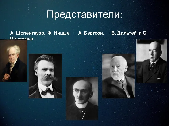 Представители: А. Шопенгауэр, Ф. Ницше, А. Бергсон, В. Дильтей и О.Шпенглер.