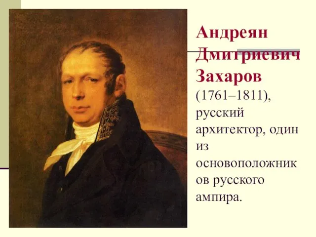 Андреян Дмитриевич Захаров (1761–1811), русский архитектор, один из основоположников русского ампира.