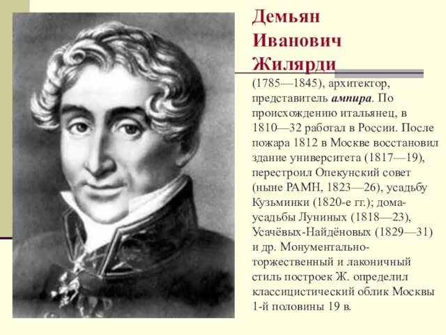 Демьян Иванович Жилярди (1785—1845), архитектор, представитель ампира. По происхождению итальянец,