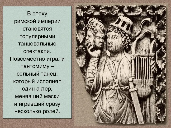 В эпоху римской империи становятся популярными танцевальные спектакли. Повсеместно играли пантомиму – сольный