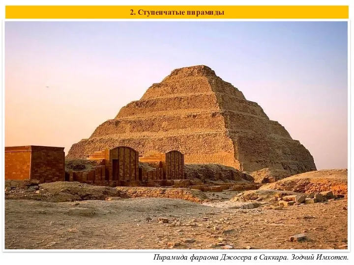 2. Ступенчатые пирамиды Пирамида фараона Джосера в Саккара. Зодчий Имхотеп.