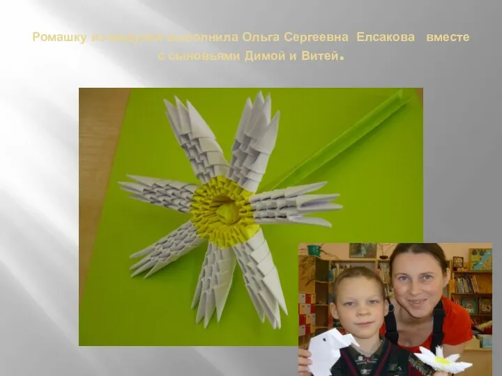 Ромашку из модулей выполнила Ольга Сергеевна Елсакова вместе с сыновьями Димой и Витей.