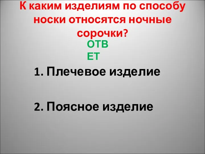 К каким изделиям по способу носки относятся ночные сорочки? ОТВЕТ 1. Плечевое изделие 2. Поясное изделие