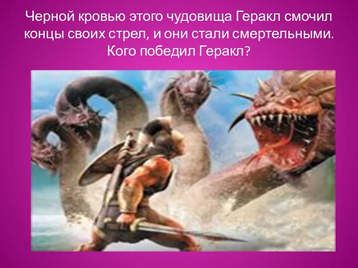 Черной кровью этого чудовища Геракл смочил концы своих стрел, и они стали смертельными. Кого победил Геракл?