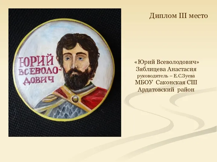 «Юрий Всеволодович» Зяблицева Анастасия руководитель – Е.С.Зуева МБОУ Саконская СШ Ардатовский район Диплом III место