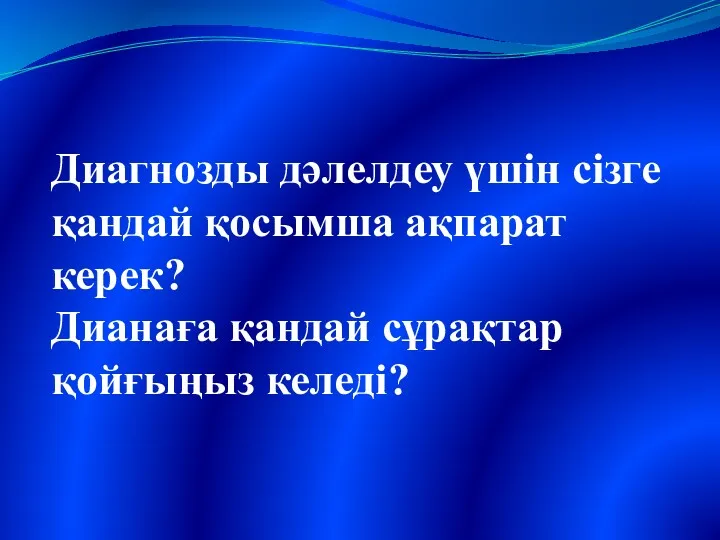 Диагнозды дәлелдеу үшін сізге қандай қосымша ақпарат керек? Дианаға қандай сұрақтар қойғыңыз келеді?