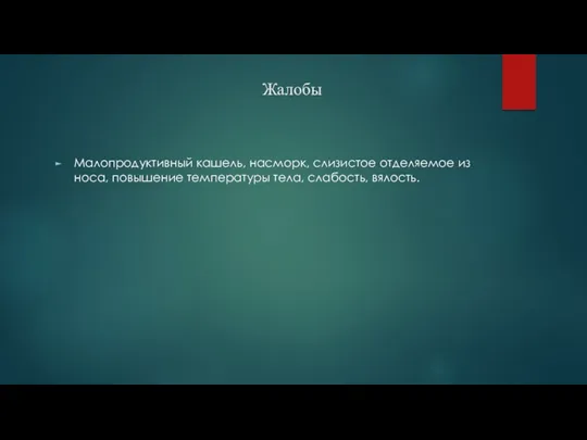 Жалобы Малопродуктивный кашель, насморк, слизистое отделяемое из носа, повышение температуры тела, слабость, вялость.