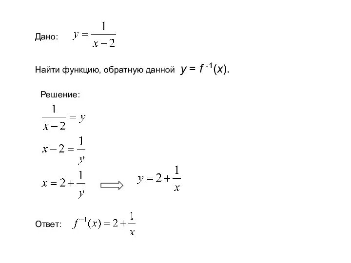 Дано: Найти функцию, обратную данной у = f -1(x). Решение: Ответ: