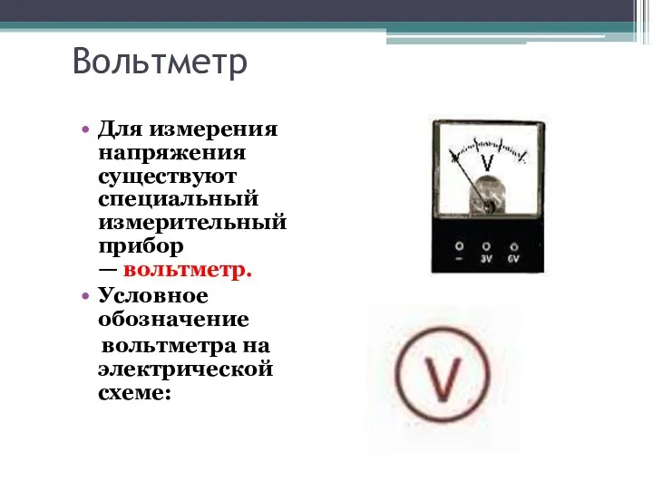 Вольтметр Для измерения напряжения существуют специальный измерительный прибор — вольтметр. Условное обозначение вольтметра на электрической схеме: