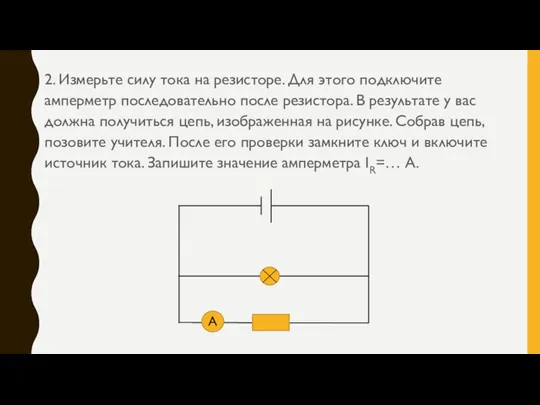 2. Измерьте силу тока на резисторе. Для этого подключите амперметр