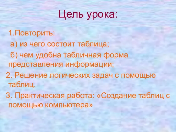 Цель урока: 1.Повторить: а) из чего состоит таблица; б) чем