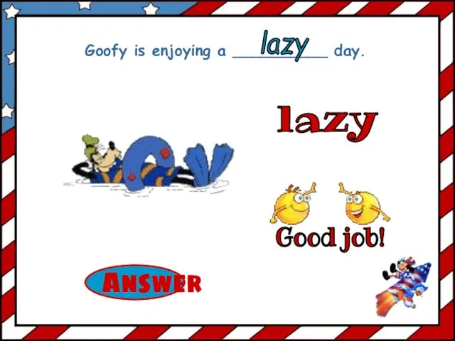 lazy Goofy is enjoying a __________ day. lazy Good job!