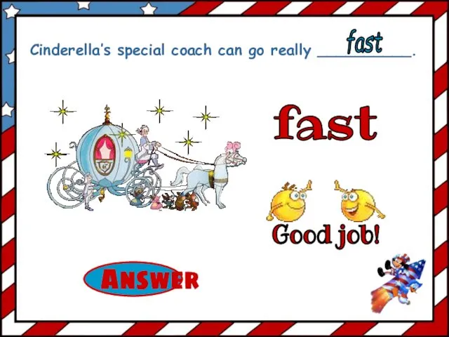 fast Cinderella’s special coach can go really __________. fast Good job!