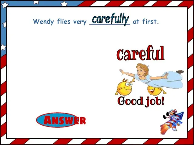 careful Wendy flies very __________ at first. carefully Good job!