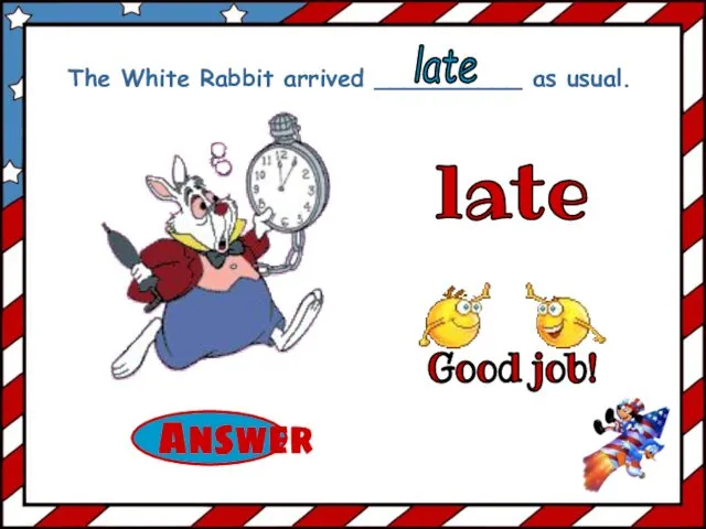 late The White Rabbit arrived __________ as usual. late Good job!