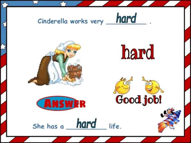 hard Cinderella works very __________ . She has a __________ life. hard hard Good job!