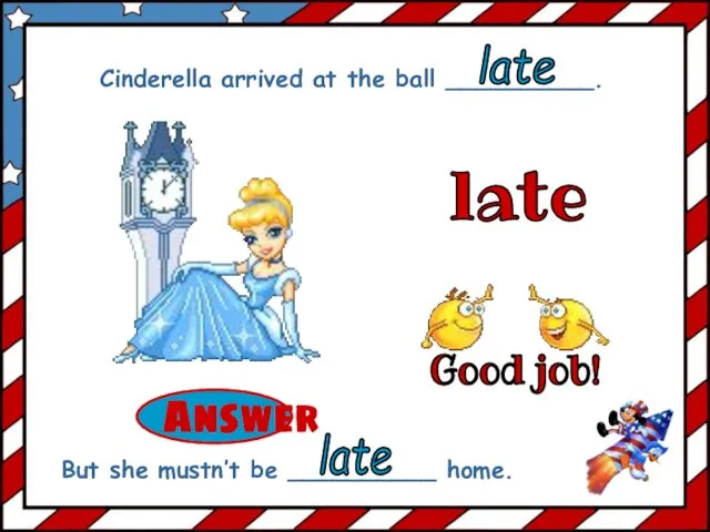 late Cinderella arrived at the ball __________. But she mustn’t