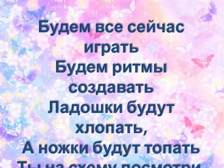 Будем все сейчас играть Будем ритмы создавать Ладошки будут хлопать,