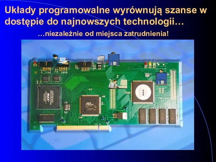 Układy programowalne wyrównują szanse w dostępie do najnowszych technologii… …niezależnie od miejsca zatrudnienia!