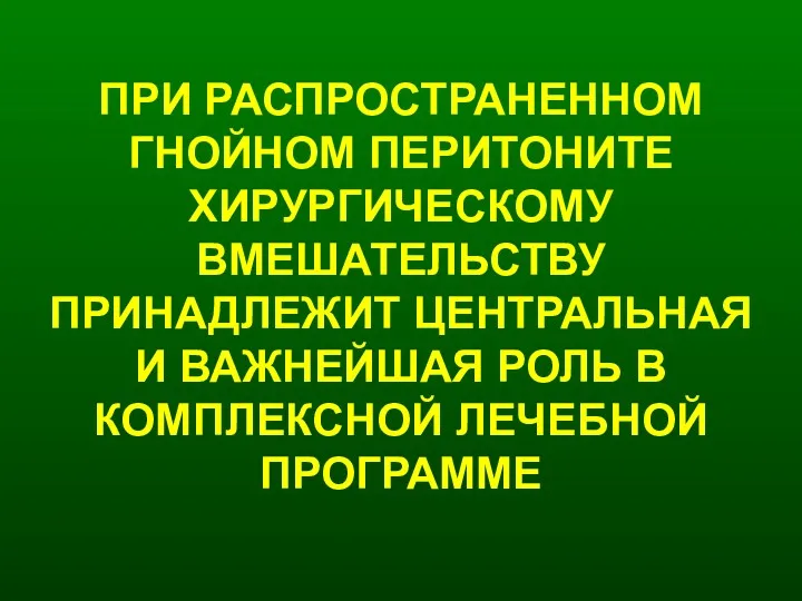 ПРИ РАСПРОСТРАНЕННОМ ГНОЙНОМ ПЕРИТОНИТЕ ХИРУРГИЧЕСКОМУ ВМЕШАТЕЛЬСТВУ ПРИНАДЛЕЖИТ ЦЕНТРАЛЬНАЯ И ВАЖНЕЙШАЯ РОЛЬ В КОМПЛЕКСНОЙ ЛЕЧЕБНОЙ ПРОГРАММЕ