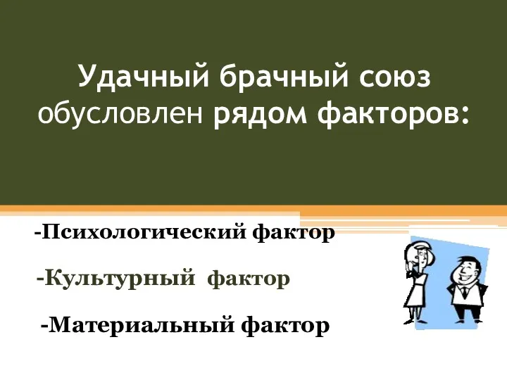 Удачный брачный союз обусловлен рядом факторов: -Психологический фактор -Культурный фактор -Материальный фактор