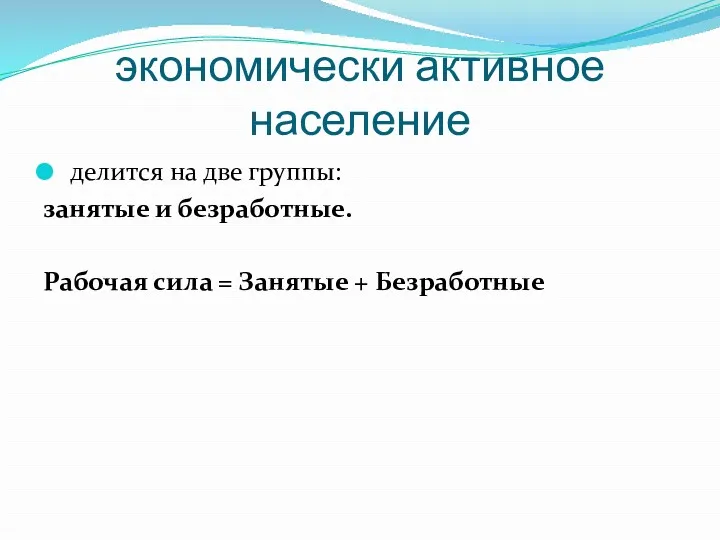 экономически активное население делится на две группы: занятые и безработные. Рабочая сила = Занятые + Безработные