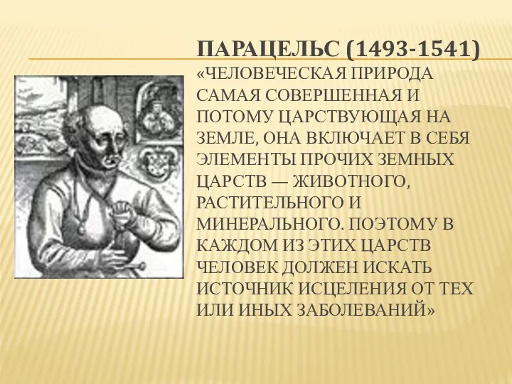 ПАРАЦЕЛЬС (1493-1541) «ЧЕЛОВЕЧЕСКАЯ ПРИРОДА САМАЯ СОВЕРШЕННАЯ И ПОТОМУ ЦАРСТВУЮЩАЯ НА