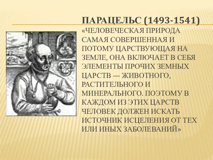 ПАРАЦЕЛЬС (1493-1541) «ЧЕЛОВЕЧЕСКАЯ ПРИРОДА САМАЯ СОВЕРШЕННАЯ И ПОТОМУ ЦАРСТВУЮЩАЯ НА ЗЕМЛЕ, ОНА ВКЛЮЧАЕТ